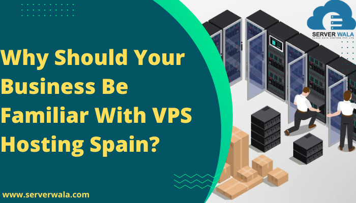 Why Should Your Business Be Familiar With VPS Hosting Spain?