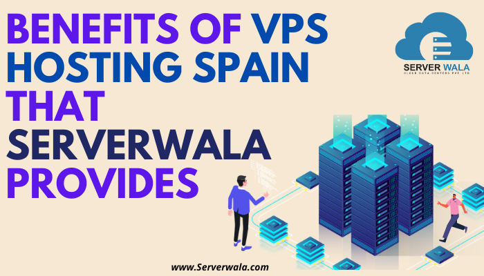 Benefits of VPS Hosting Spain That Serverwala Provides