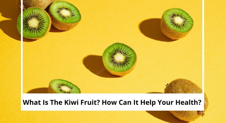 What Is The Kiwi Fruit? How Can It Help Your Health?