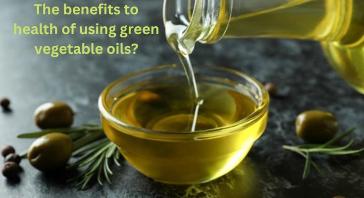 The benefits to health of using green vegetable oils?