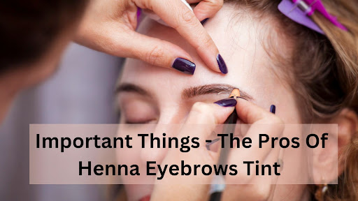Important Things - The Pros Of Henna Eyebrows Tint